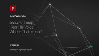 Jesus’s Sheep Hear His Voice — What’s That Mean