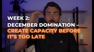 December Domination - Create Capacity Before It's Too Late\!