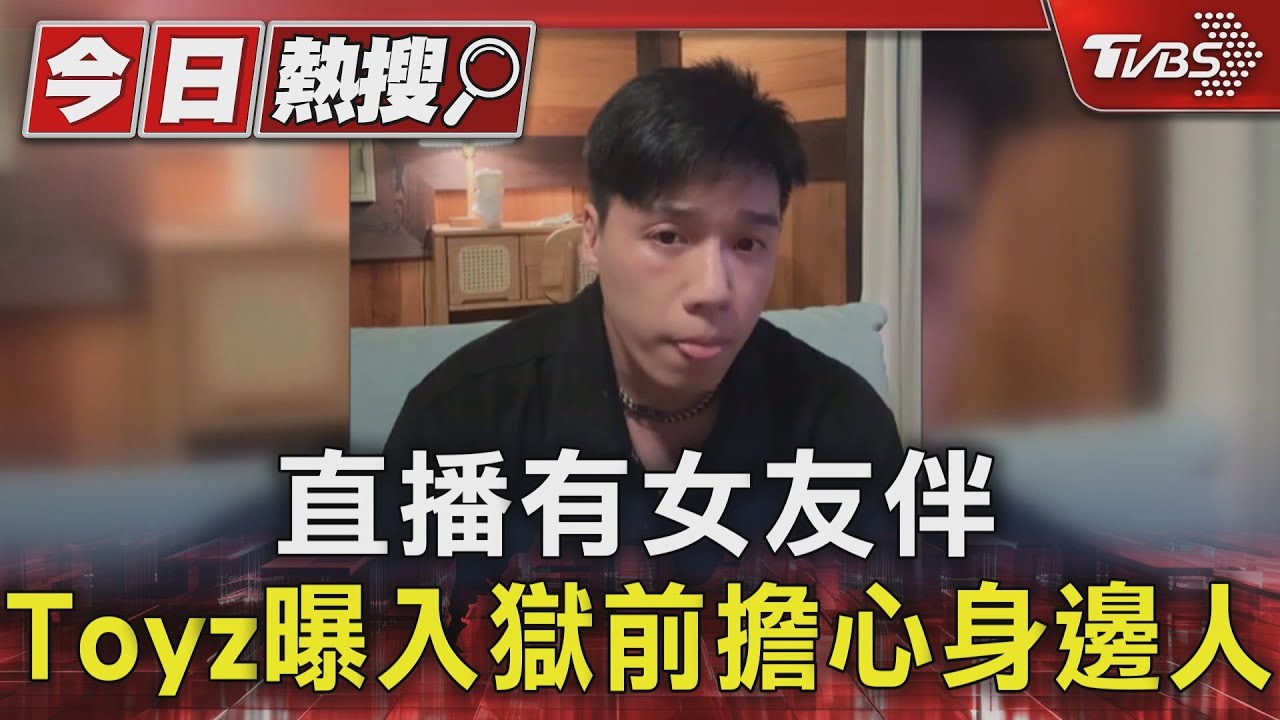 直播有女友伴 Toyz曝入獄前擔心身邊人