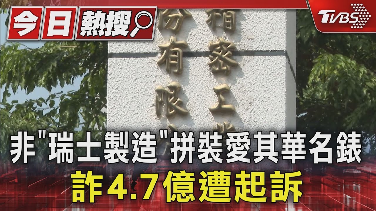 非「瑞士製造」拼裝愛其華名錶!詐4.7億遭起訴