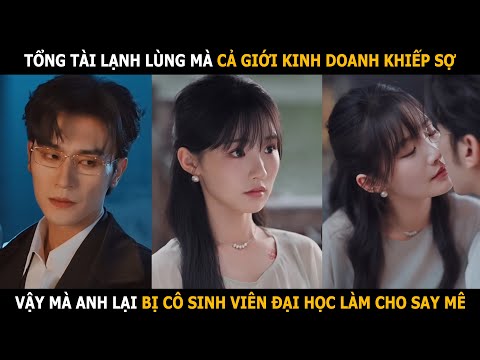 Tổng tài lạnh lùng mà cả giới kinh doanh khiếp sợ, vậy mà lại bị cô sinh viên làm cho say mê