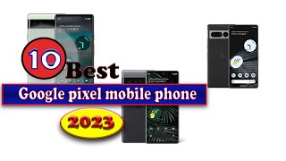 Best Google pixel mobile phone 2023 💥 Top 10 Google pixel mobile phone reviews