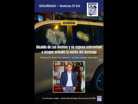 Alcalde de Los Amates y su esposa sobreviven a ataque armado la noche del domingo