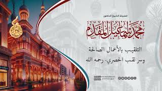 صورة التلقيب بالأعمال الصالحة وسر لقب  الحصري - رحمه الله | د. محمد إسماعيل المقدم