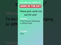 Have your work cut out for you - Idiom of the Day