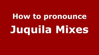 How to pronounce Juquila Mixes