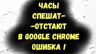 Часы спешат Отстают в Google Chrome Ошибка