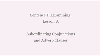 Lesson 8: Diagramming Adverb Clauses (with Subordinating Conjunctions)