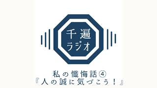 千遍ラジオ#44私の懺悔話④『人の誠に気づこう！』