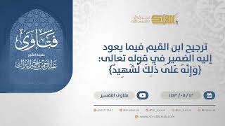 صورة ترجيح ابن القيم فيما يعودإليه الضميرفي قوله تعالى:{وإِنه على ذلك لشهيد}الشيخ عبدالرحمن البراك(13287)