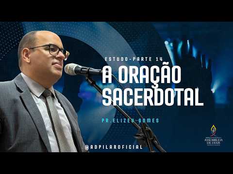 Oração Sacerdotal - Estudo parte 14 | PR ELIZEU GOMES | AD PILAR-AL