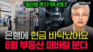 "중산층 싹 다 무너질겁니다" 은행에 현금이 바닥났어요. 6월 부동산 피바람 붑니다 | 이현철 소장 2부