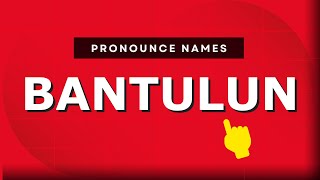 How to pronounce Bantulun