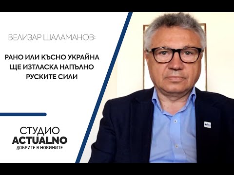 Велизар Шаламанов: Рано или късно Украйна ще изтласка напълно руските сили (ВИДЕО)