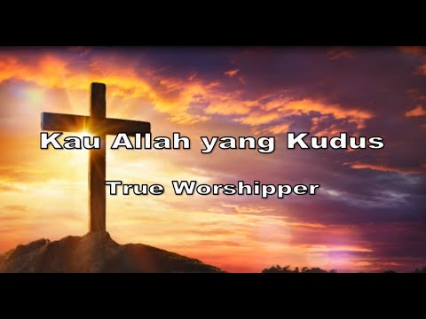 Lirik kau Allah yang kudus - True Worshipper