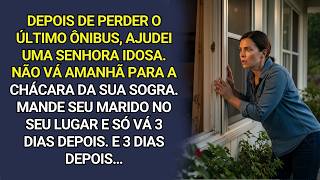 Não vá amanhã à chácara da sua sogra; mande seu marido e vá só após 3 dias, disse a idosa que ajudei