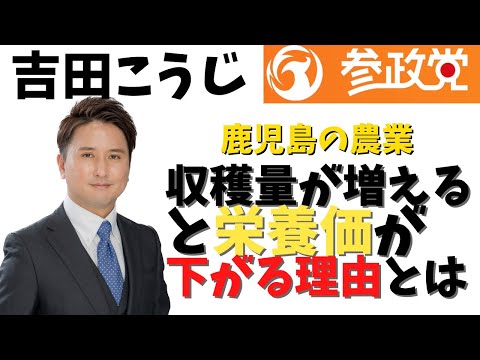 建築学科 【参政党】吉田こうじ！鹿児島の農業は！？収穫量が増えると栄養価が下がる理由とは...#01