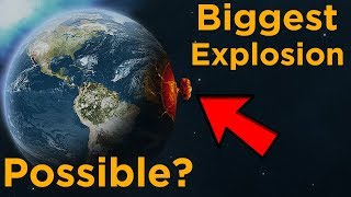 What&#39;s the Biggest Explosion We Could Possibly Create?