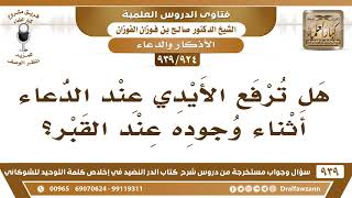 صورة [924 -939] هل يجوز رفع الأيدي عند الدعاء للميت عند القبر؟ - الشيخ صالح الفوزان