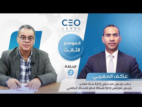CEO level | حوار مع عاكف المغربي نائب رئيس مجلس إدارة بنك مصر ورئيس شركة مصر للابتكار الرقمي