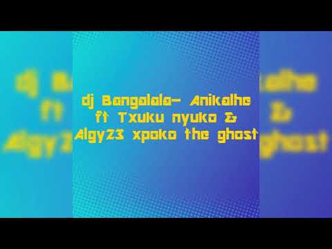 Dj Bangalala- Anikalhe ft txuku nyuko & Algy23 xpoko the ghost