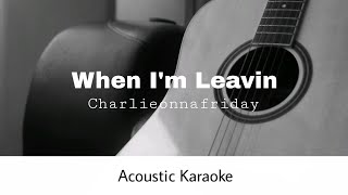 Charlieonnafriday - When I'm Leavin (Acoustic Karaoke)