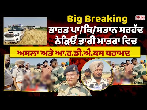 Big Breaking : ਭਾਰਤ ਪਾ/ਕਿ/ਸਤਾਨ ਸਰਹੱਦ ਨੇੜਿਓਂ ਭਾਰੀ ਮਾਤਰਾ ਵਿਚ ਅਸਲਾ ਅਤੇ ਆ.ਰ.ਡੀ.ਐ.ਕਸ ਬਰਾਮਦ