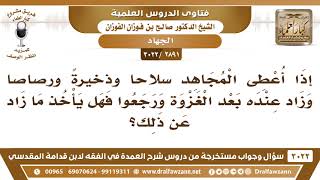 صورة [2891 -3022] إذا عاد المجاهد بعد الغزوة وبقيت معه ذخيرة، هل يأخذها؟ - الشيخ صالح الفوزان