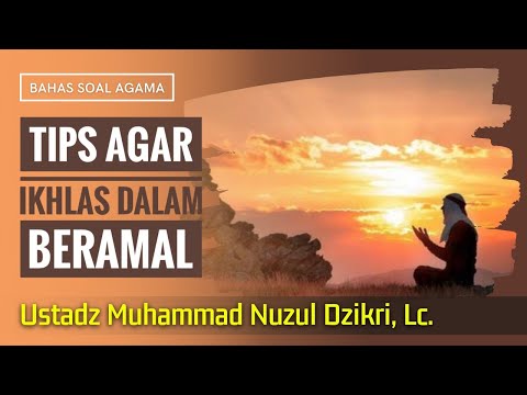 Tips Agar Ikhlas dalam Beramal - Ustadz Muhammad Nuzul Dzikri, Lc.