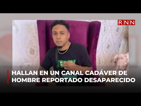 Cadáver de hombre reportado como desaparecido fue hallado en un canal