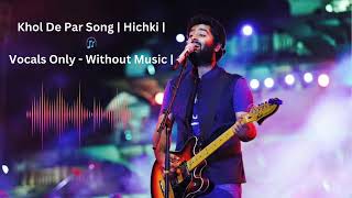 Khol De Par | Hichki | Rani Mukerji | Arijit Singh | Vocals Only - Without Music |