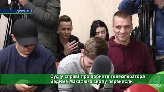 Суд у справі про побиття телеоператора Вадима Макарюка знову перенесли