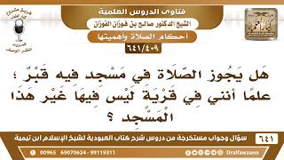 [409 /641] هل يجوز الصلاة في مسجد فيه قبر؛ علما أنني في قرية ليس فيها غير هذا المسجد؟ الفوزان