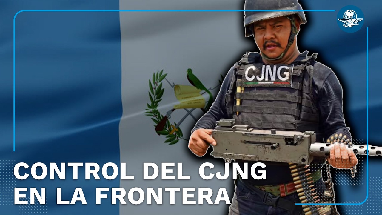 El CJNG reina en la frontera con Guatemala #EnPortada