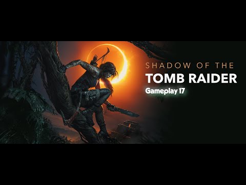 Shadow of the Tomb Raider - Ultimate Gameplay Walkthrough | Part 17 | 4K Ultra HD