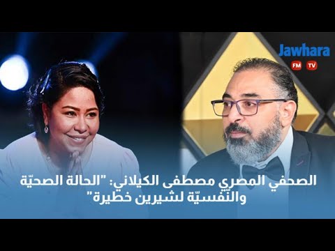 "الصحفي المصري مصطفى الكيلاني "الحالة الصحيّة والنّفسيّة لشيرين خطيرة
