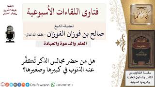 هل حضور مجالس الذكر يكفِّر كبير الذنوب وصغيرها؟ لمعالي الشيخ صالح الفوزان image