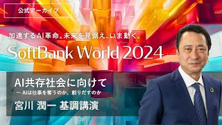 SoftBank World 2024 宮川 潤一 基調講演 AI共存社会に向けて ～ AIは仕事を奪うのか、創りだすのか