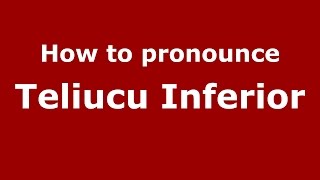 How to pronounce Teliucu Inferior