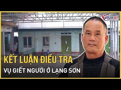 Toàn cảnh vụ giết người ở Lạng Sơn: Kết quả điều tra chính thức, hành trình gây án của Đoàn Văn Sáng