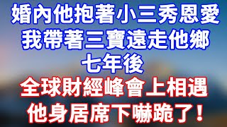 完結版！婚內出軌，他抱著小三秀恩愛。我帶三寶遠走他鄉，七年後全球財經峰會上相遇，他身居席下嚇跪了！#情感故事 #為人處世 #老年生活 #米思故事 #深夜读书 #養老 #幸福人生 #晚年幸福