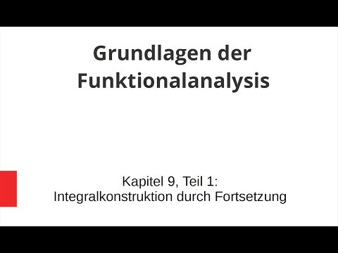 Grundlagen der Funktionalanalysis - Kapitel 9, Teil 1 - Integralkonstruktion durch Fortsetzung