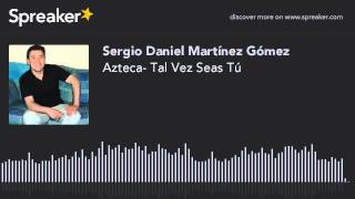 Azteca- Tal Vez Seas Tú (hecho con Spreaker)