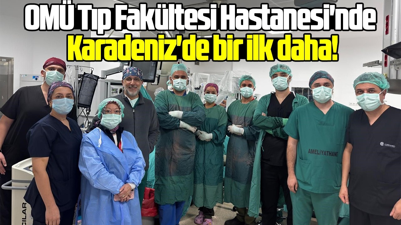 OMÜ Tıp Fakültesi Hastanesi'nde Karadeniz'de bir ilk daha!