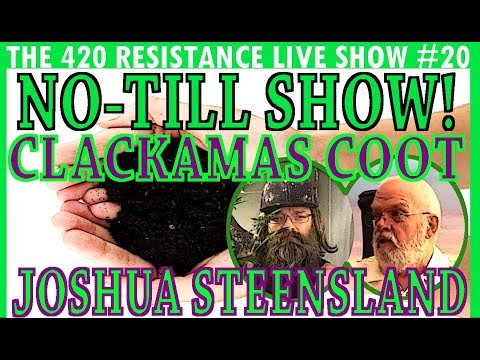 The 420 Resistance Live Show #20 - No-Till SPECIAL! w/Clackamas Coot & Joshua Steensland!!