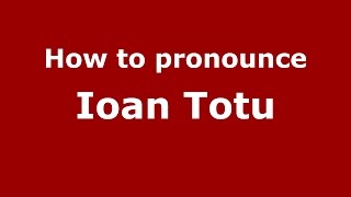 How to pronounce Ioan Totu