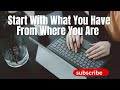 Start With What You Have From Where You Are Praise George