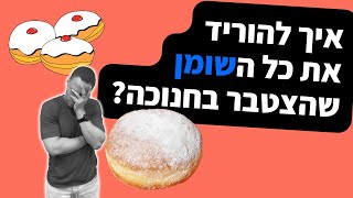 איך להוריד את כל השומן שהצטבר בחנוכה?