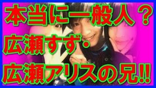 【本当に一般人？】広瀬すず・広瀬アリスの「兄」がイケメンすぎる！