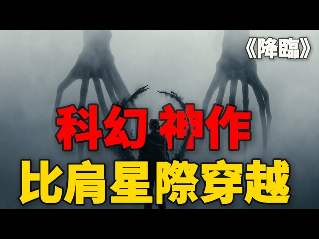 严重被低估的科幻神作，50万人打出超高分，完全不亚于星际穿越！《降臨》為什麼是科幻史上最偉大的異類？